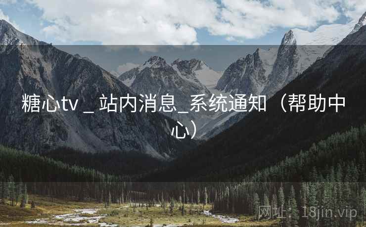 糖心tv _ 站内消息_系统通知(帮助中心)