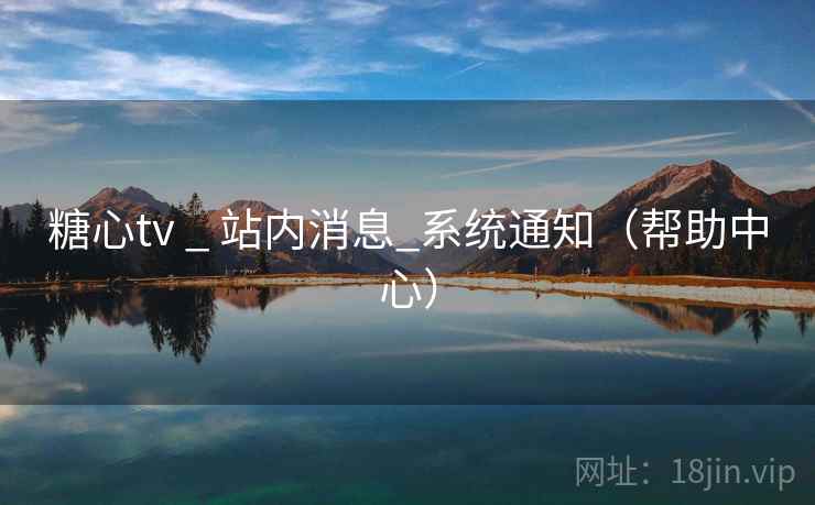 糖心tv _ 站内消息_系统通知(帮助中心)