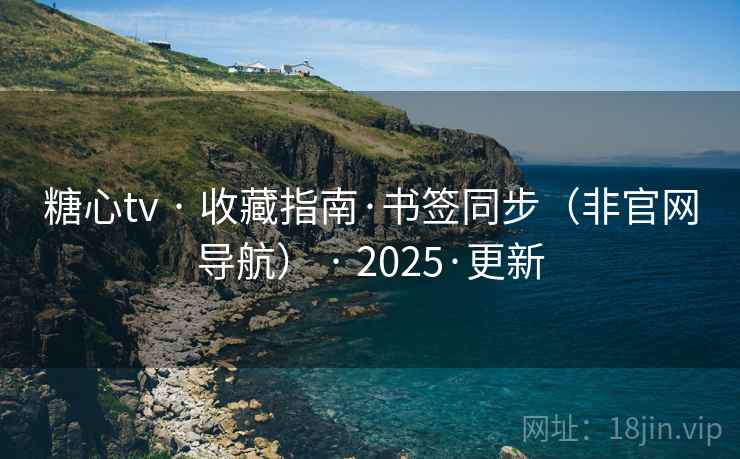 糖心tv · 收藏指南·书签同步(非官网导航) · 2025·更新