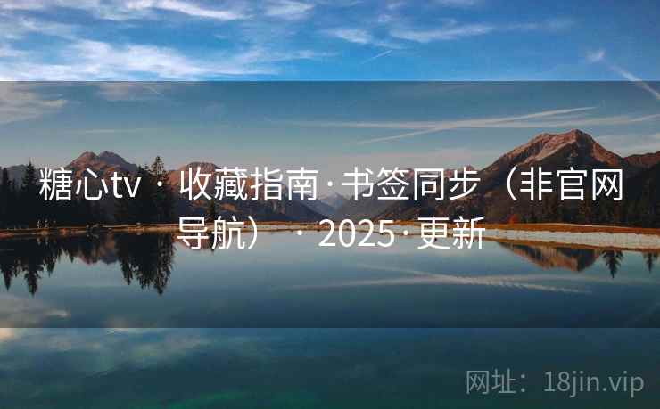 糖心tv · 收藏指南·书签同步(非官网导航) · 2025·更新