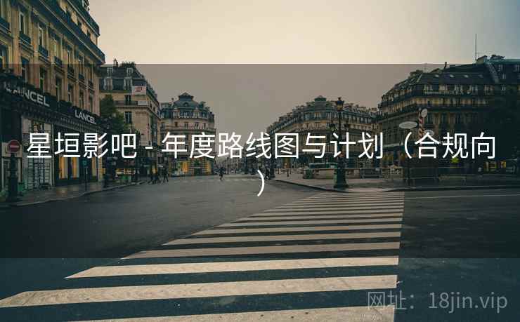 星垣影吧 - 年度路线图与计划(合规向)