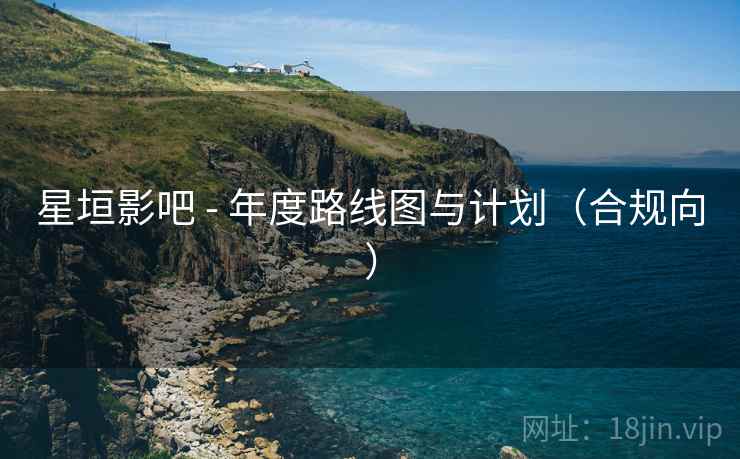 星垣影吧 - 年度路线图与计划(合规向)