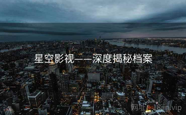星空影视——深度揭秘档案