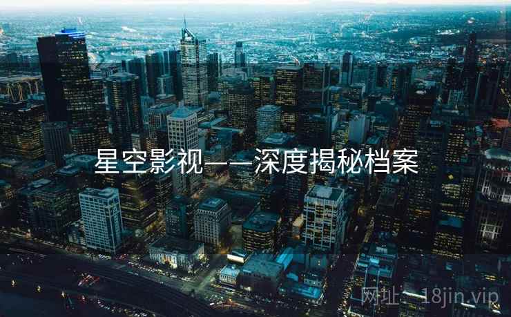 星空影视——深度揭秘档案