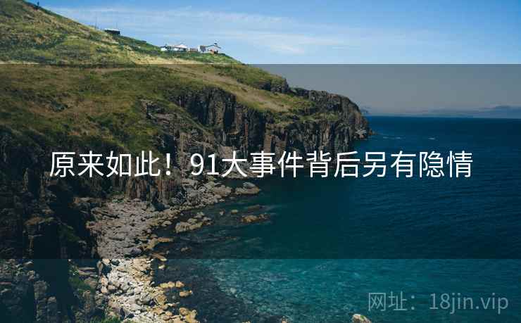 原来如此!91大事件背后另有隐情