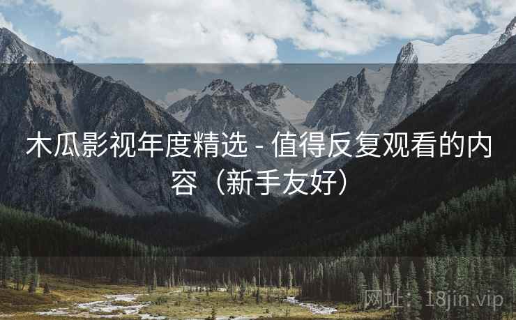 木瓜影视年度精选 - 值得反复观看的内容(新手友好)
