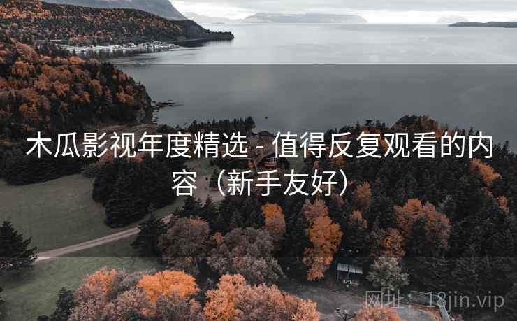 木瓜影视年度精选 - 值得反复观看的内容(新手友好)