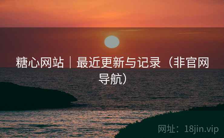 糖心网站|最近更新与记录(非官网导航)
