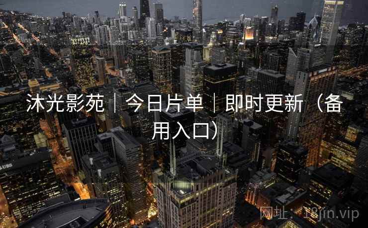 沐光影苑|今日片单|即时更新(备用入口)