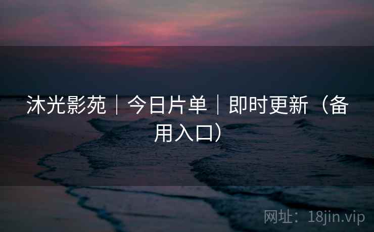 沐光影苑|今日片单|即时更新(备用入口)