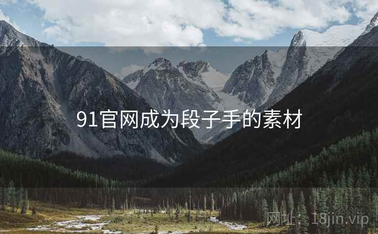 91官网成为段子手的素材 91官网成为段子手的素材