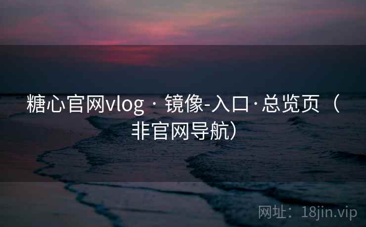 糖心官网vlog · 镜像-入口·总览页(非官网导航)