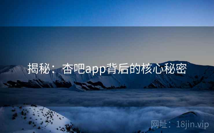 揭秘：杏吧app背后的核心秘密