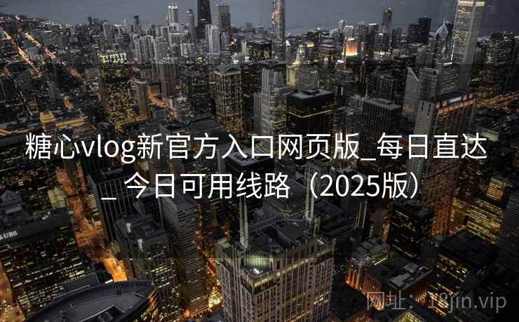 糖心vlog新官方入口网页版_每日直达 _ 今日可用线路（2025版）